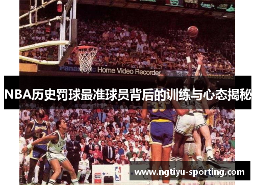 NBA历史罚球最准球员背后的训练与心态揭秘