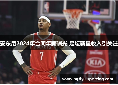 安东尼2024年合同年薪曝光 足坛新星收入引关注