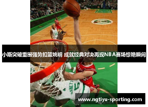 小斯突破重围强势扣篮姚明 成就经典对决再现NBA赛场惊艳瞬间