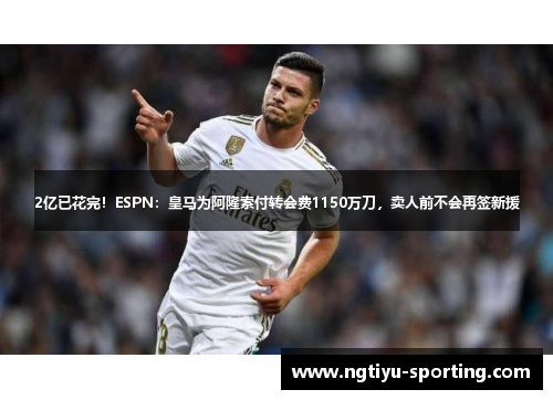 2亿已花完！ESPN：皇马为阿隆索付转会费1150万刀，卖人前不会再签新援
